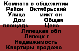 Комната в общежитии › Район ­ Октябрьский › Улица ­ 15- микт-он. › Дом ­ 1/4 › Общая площадь ­ 17 › Цена ­ 670 000 - Липецкая обл., Липецк г. Недвижимость » Квартиры продажа   . Липецкая обл.